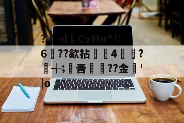 英雄联盟2025总决赛-?豴-dCvMu^!:6??歙拈邤4賋覮?╅;晋犙??金'|o的简单介绍